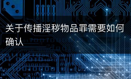 关于传播淫秽物品罪需要如何确认