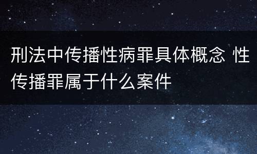 刑法中传播性病罪具体概念 性传播罪属于什么案件