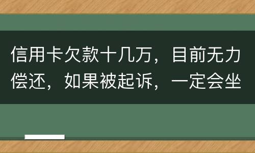 信用卡欠款十几万，目前无力偿还，如果被起诉，一定会坐牢吗