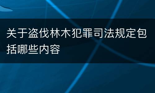 关于盗伐林木犯罪司法规定包括哪些内容