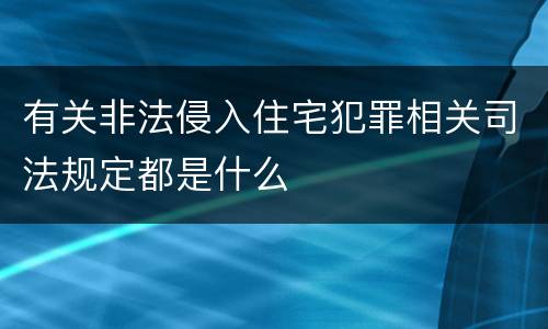 有关非法侵入住宅犯罪相关司法规定都是什么