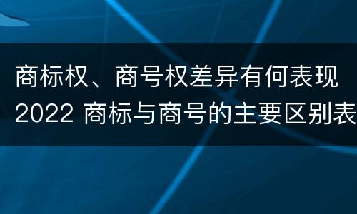商标权、商号权差异有何表现2022 商标与商号的主要区别表现
