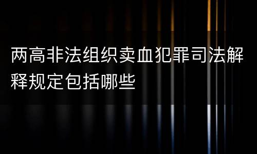 两高非法组织卖血犯罪司法解释规定包括哪些