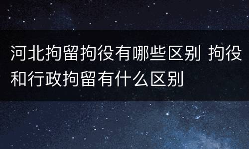 河北拘留拘役有哪些区别 拘役和行政拘留有什么区别