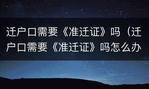 迁户口需要《准迁证》吗（迁户口需要《准迁证》吗怎么办）