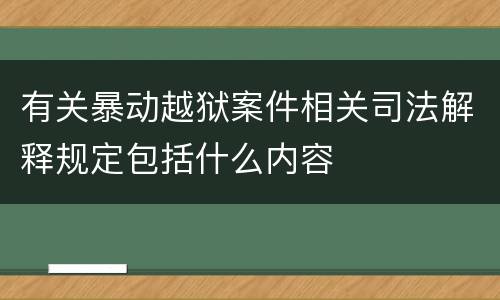 有关暴动越狱案件相关司法解释规定包括什么内容