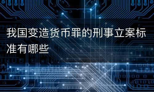 我国变造货币罪的刑事立案标准有哪些