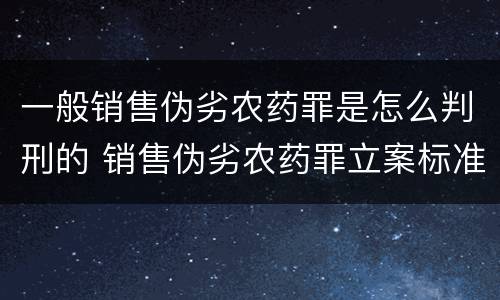 一般销售伪劣农药罪是怎么判刑的 销售伪劣农药罪立案标准