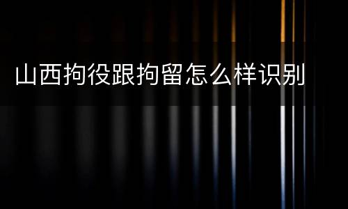 山西拘役跟拘留怎么样识别