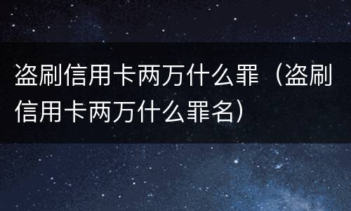 盗刷信用卡两万什么罪（盗刷信用卡两万什么罪名）