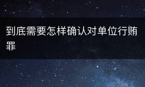 到底需要怎样确认对单位行贿罪