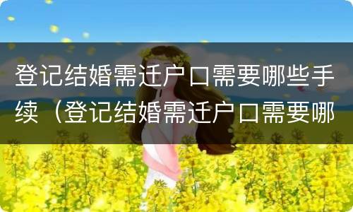 登记结婚需迁户口需要哪些手续（登记结婚需迁户口需要哪些手续材料）