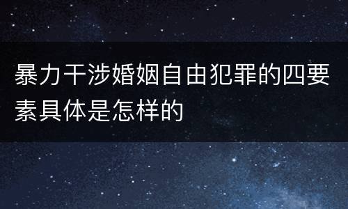 暴力干涉婚姻自由犯罪的四要素具体是怎样的