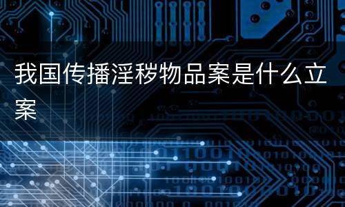 我国传播淫秽物品案是什么立案