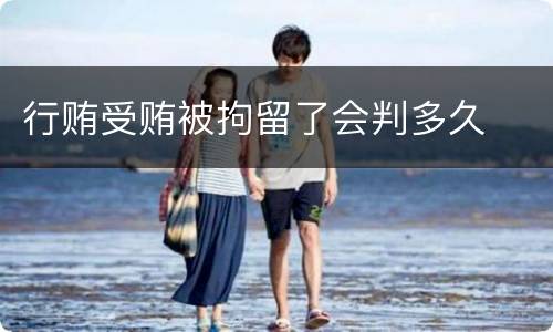 行贿受贿被拘留了会判多久