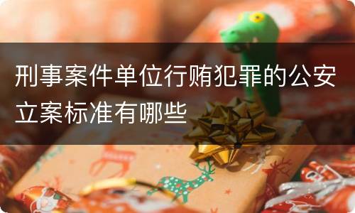 刑事案件单位行贿犯罪的公安立案标准有哪些