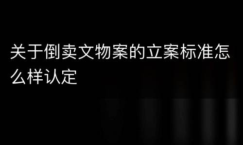 关于倒卖文物案的立案标准怎么样认定