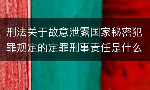 刑法关于故意泄露国家秘密犯罪规定的定罪刑事责任是什么