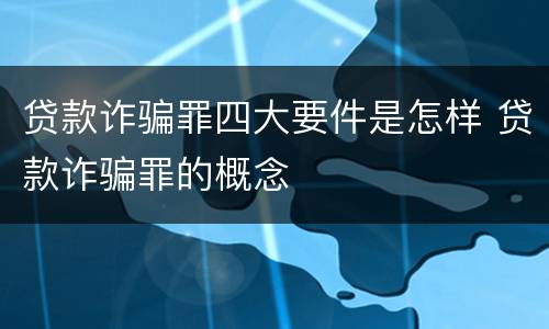 贷款诈骗罪四大要件是怎样 贷款诈骗罪的概念