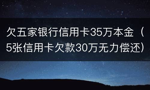 欠五家银行信用卡35万本金（5张信用卡欠款30万无力偿还）