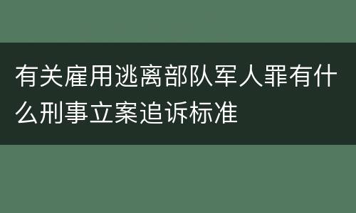 有关雇用逃离部队军人罪有什么刑事立案追诉标准