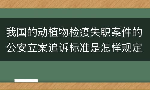 我国的动植物检疫失职案件的公安立案追诉标准是怎样规定
