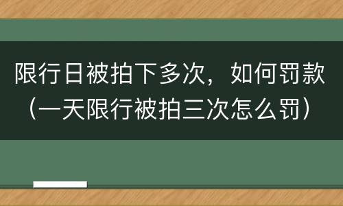 限行日被拍下多次，如何罚款（一天限行被拍三次怎么罚）