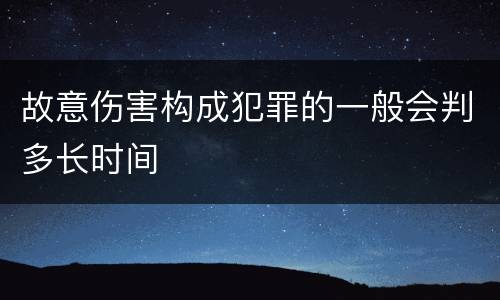 故意伤害构成犯罪的一般会判多长时间