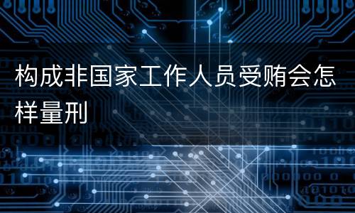 构成非国家工作人员受贿会怎样量刑