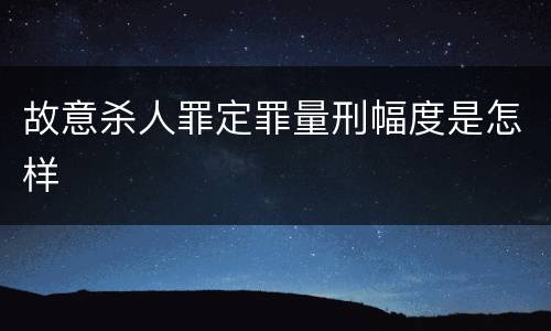 故意杀人罪定罪量刑幅度是怎样