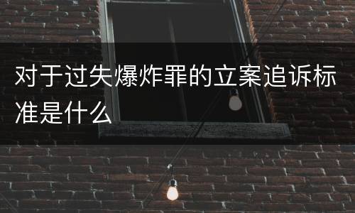 对于过失爆炸罪的立案追诉标准是什么