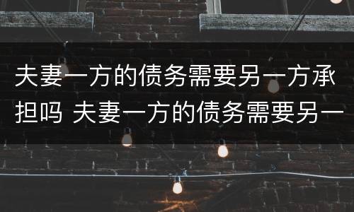 夫妻一方的债务需要另一方承担吗 夫妻一方的债务需要另一方承担吗法律