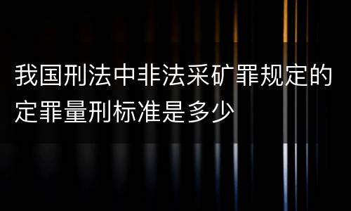 我国刑法中非法采矿罪规定的定罪量刑标准是多少