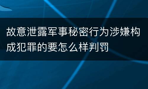 故意泄露军事秘密行为涉嫌构成犯罪的要怎么样判罚