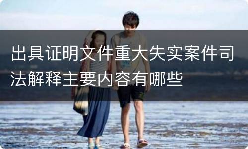 出具证明文件重大失实案件司法解释主要内容有哪些
