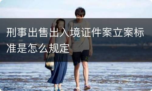 刑事出售出入境证件案立案标准是怎么规定