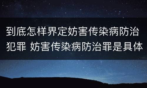 到底怎样界定妨害传染病防治犯罪 妨害传染病防治罪是具体危险犯吗