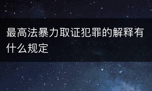 最高法暴力取证犯罪的解释有什么规定
