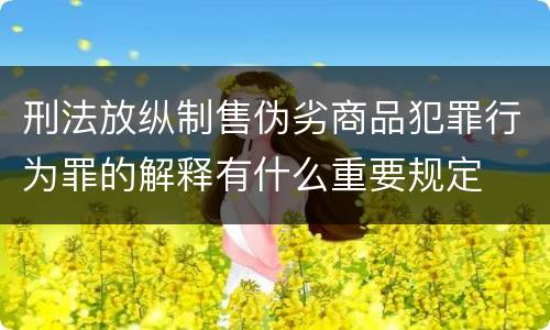 刑法放纵制售伪劣商品犯罪行为罪的解释有什么重要规定