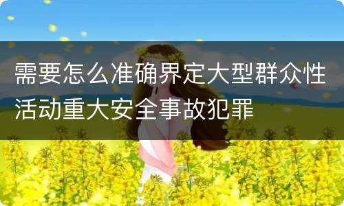 需要怎么准确界定大型群众性活动重大安全事故犯罪