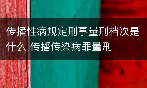 传播性病规定刑事量刑档次是什么 传播传染病罪量刑