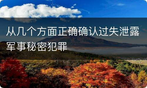 从几个方面正确确认过失泄露军事秘密犯罪