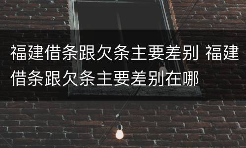 福建借条跟欠条主要差别 福建借条跟欠条主要差别在哪