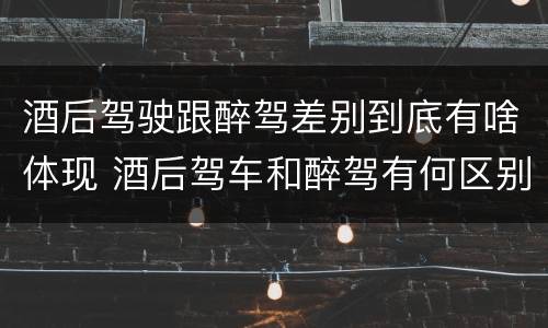 酒后驾驶跟醉驾差别到底有啥体现 酒后驾车和醉驾有何区别