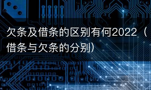欠条及借条的区别有何2022（借条与欠条的分别）