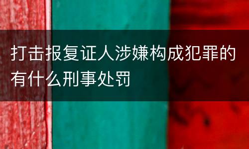 打击报复证人涉嫌构成犯罪的有什么刑事处罚