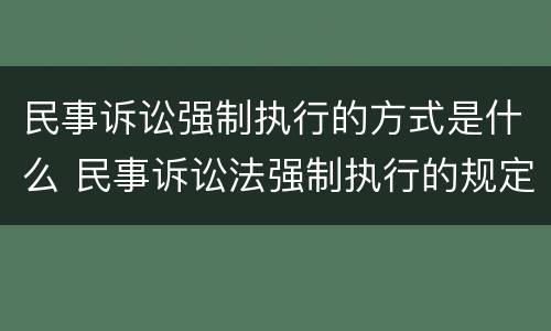 民事诉讼强制执行的方式是什么 民事诉讼法强制执行的规定