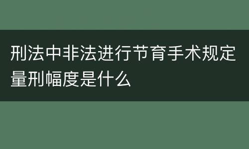 刑法中非法进行节育手术规定量刑幅度是什么