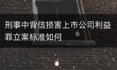 刑事中背信损害上市公司利益罪立案标准如何