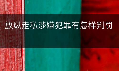 放纵走私涉嫌犯罪有怎样判罚